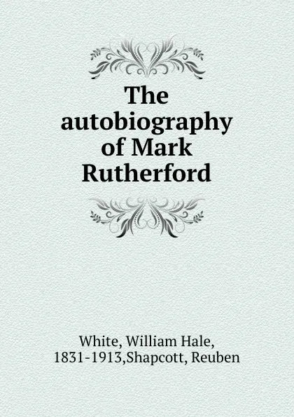 Обложка книги The autobiography of Mark Rutherford, William Hale White