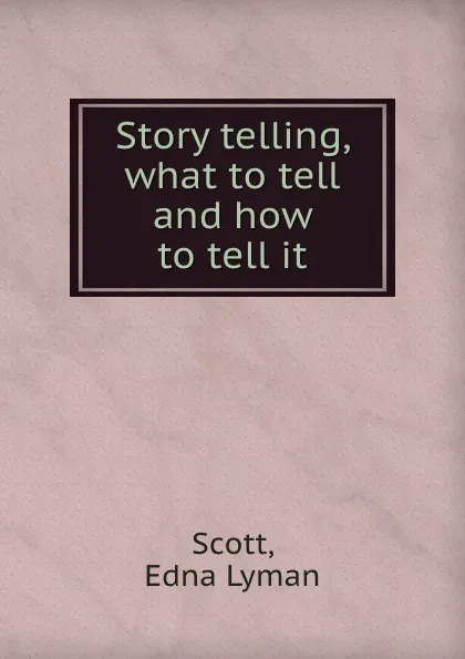 Обложка книги Story telling, what to tell and how to tell it, Edna Lyman Scott