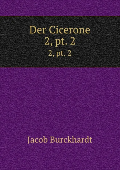 Обложка книги Der Cicerone. 2, pt. 2, Jacob Burckhardt