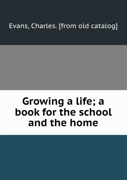 Обложка книги Growing a life; a book for the school and the home, Charles Evans