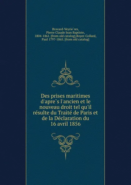 Обложка книги Des prises maritimes d.apres l.ancien et le nouveau droit tel qu.il resulte du Traite de Paris et de la Declaration du 16 avril 1856, Pierre Claude Jean Baptiste Bravard-Veyrières