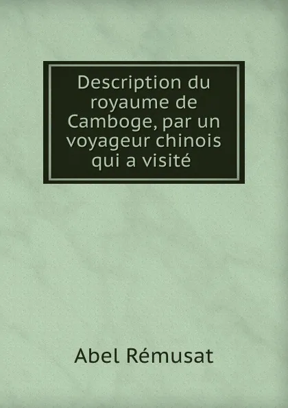 Обложка книги Description du royaume de Camboge, par un voyageur chinois qui a visite ., Abel Rémusat