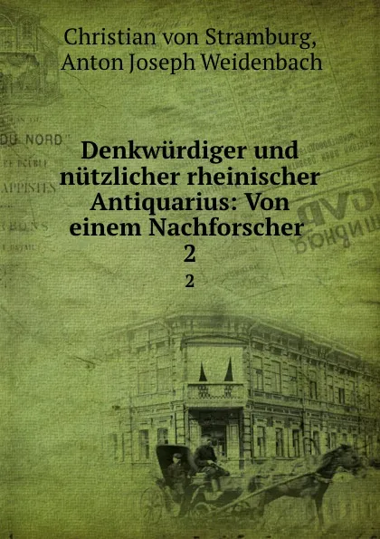 Обложка книги Denkwurdiger und nutzlicher rheinischer Antiquarius: Von einem Nachforscher . 2, Christian von Stramburg