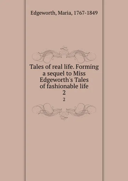 Обложка книги Tales of real life. Forming a sequel to Miss Edgeworth.s Tales of fashionable life. 2, Maria Edgeworth