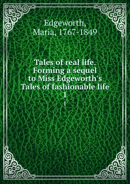 Обложка книги Tales of real life. Forming a sequel to Miss Edgeworth.s Tales of fashionable life. 1, Maria Edgeworth