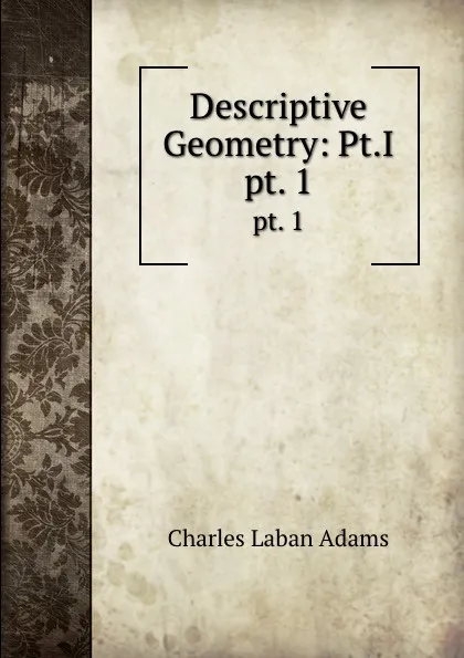 Обложка книги Descriptive Geometry: Pt.I. pt. 1, Charles Laban Adams