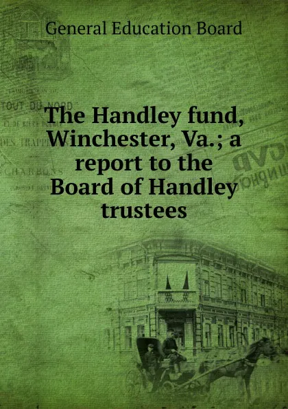 Обложка книги The Handley fund, Winchester, Va.; a report to the Board of Handley trustees, General Education Board