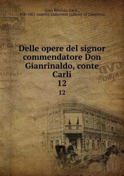 Обложка книги Delle opere del signor commendatore Don Gianrinaldo, conte Carli. 12, Gian Rinaldo Carli