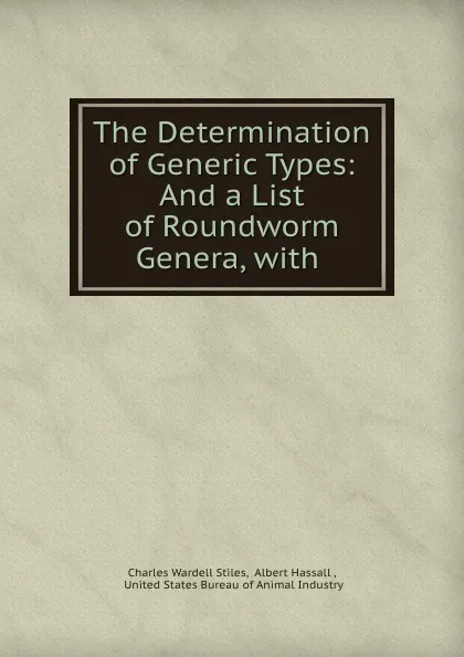 Обложка книги The Determination of Generic Types: And a List of Roundworm Genera, with ., Charles Wardell Stiles