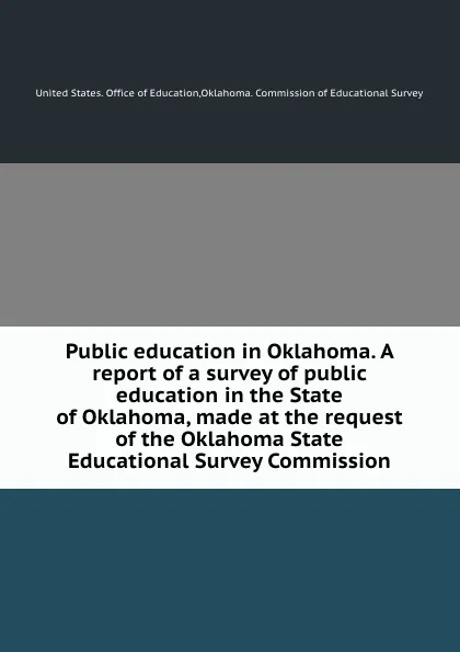 Обложка книги Public education in Oklahoma. A report of a survey of public education in the State of Oklahoma, made at the request of the Oklahoma State Educational Survey Commission, 