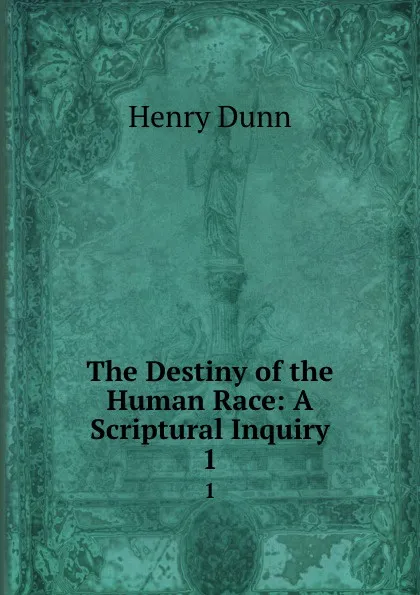 Обложка книги The Destiny of the Human Race: A Scriptural Inquiry. 1, Henry Dunn