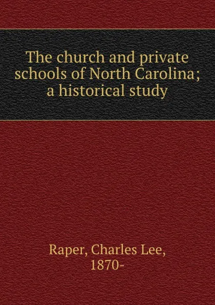 Обложка книги The church and private schools of North Carolina; a historical study, Charles Lee Raper