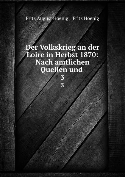 Обложка книги Der Volkskrieg an der Loire in Herbst 1870: Nach amtlichen Quellen und . 3, Fritz August Hoenig