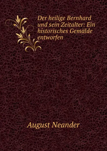 Обложка книги Der heilige Bernhard und sein Zeitalter: Ein historisches Gemalde entworfen, August Neander