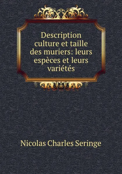 Обложка книги Description culture et taille des muriers: leurs especes et leurs varietes, Nicolas Charles Seringe