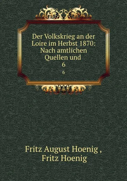 Обложка книги Der Volkskrieg an der Loire im Herbst 1870: Nach amtlichen Quellen und . 6, Fritz August Hoenig