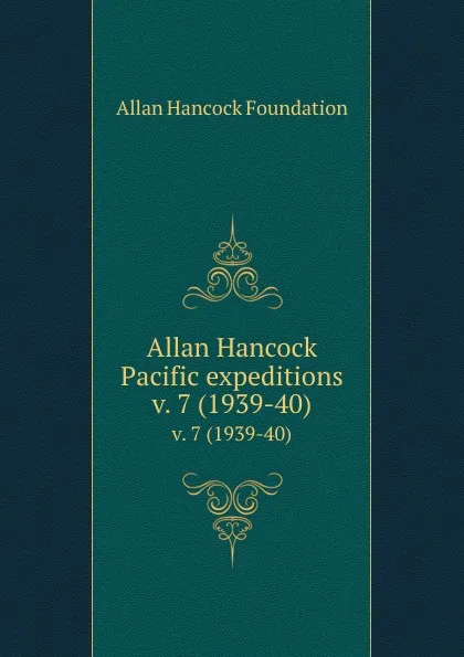 Обложка книги Allan Hancock Pacific expeditions. v. 7 (1939-40), Allan Hancock Foundation