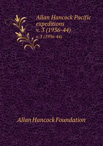 Обложка книги Allan Hancock Pacific expeditions. v. 3 (1936-44), Allan Hancock Foundation