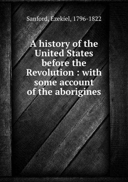 Обложка книги A history of the United States before the Revolution : with some account of the aborigines, Ezekiel Sanford