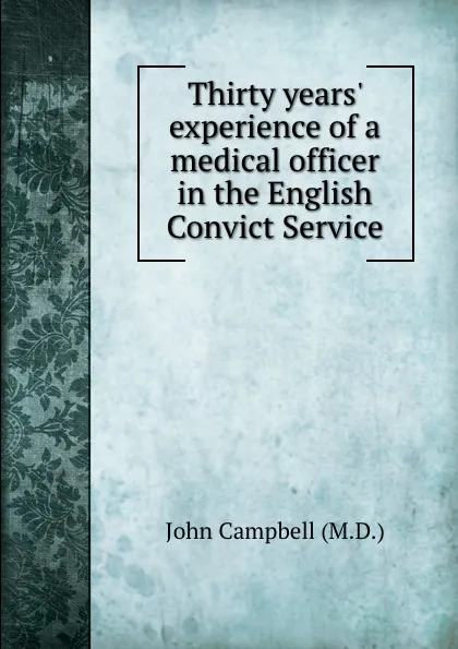 Обложка книги Thirty years. experience of a medical officer in the English Convict Service, John Campbell
