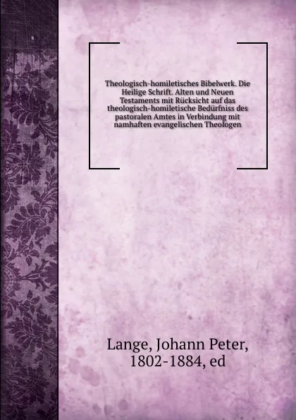 Обложка книги Theologisch-homiletisches Bibelwerk. Die Heilige Schrift. Alten und Neuen Testaments mit Rucksicht auf das theologisch-homiletische Bedurfniss des pastoralen Amtes in Verbindung mit namhaften evangelischen Theologen, Johann Peter Lange