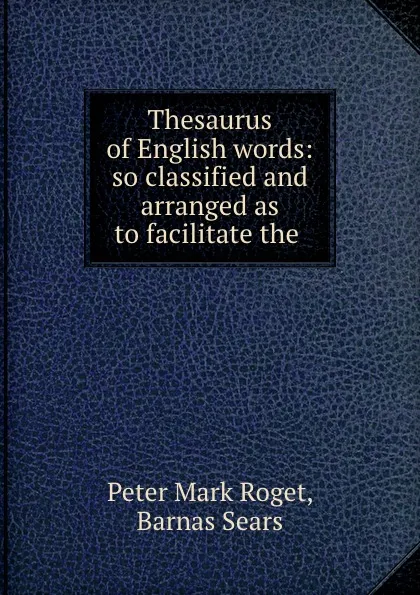 Обложка книги Thesaurus of English words: so classified and arranged as to facilitate the ., Peter Mark Roget