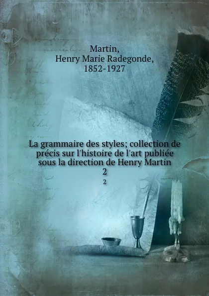 Обложка книги La grammaire des styles; collection de precis sur l.histoire de l.art publiee sous la direction de Henry Martin. 2, Henry Marie Radegonde Martin