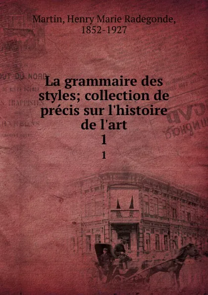 Обложка книги La grammaire des styles; collection de precis sur l.histoire de l.art. 1, Henry Marie Radegonde Martin