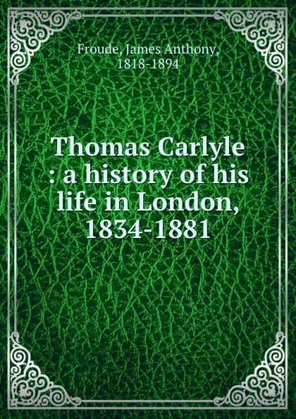 Обложка книги Thomas Carlyle : a history of his life in London, 1834-1881, James Anthony Froude