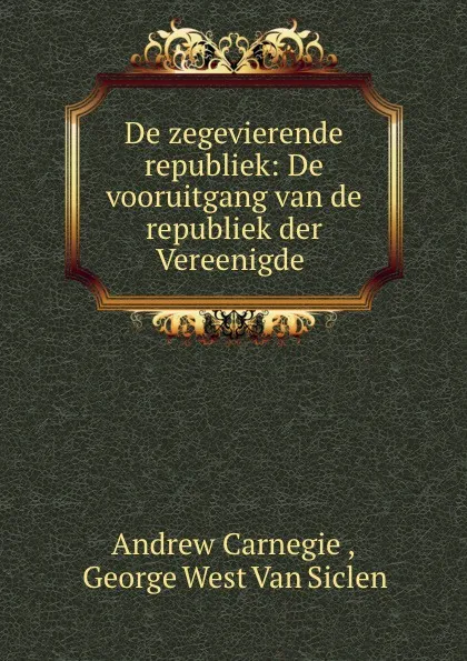 Обложка книги De zegevierende republiek: De vooruitgang van de republiek der Vereenigde ., Andrew Carnegie
