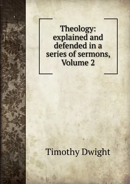 Обложка книги Theology: explained and defended in a series of sermons, Volume 2, Dwight Timothy