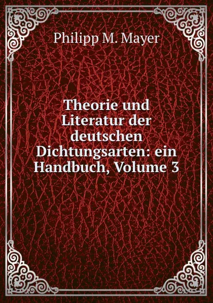 Обложка книги Theorie und Literatur der deutschen Dichtungsarten: ein Handbuch, Volume 3, Philipp M. Mayer