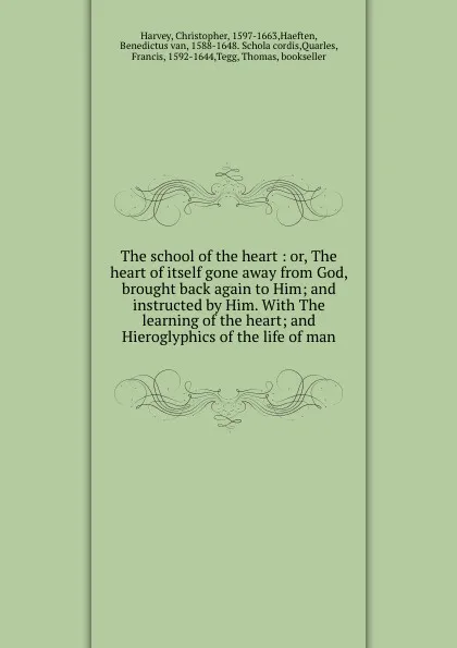 Обложка книги The school of the heart : or, The heart of itself gone away from God, brought back again to Him; and instructed by Him. With The learning of the heart; and Hieroglyphics of the life of man., Christopher Harvey