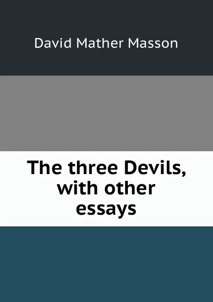 Обложка книги The three Devils, with other essays, David Mather Masson