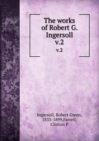 Обложка книги The works of Robert G. Ingersoll. v.2, Robert Green Ingersoll