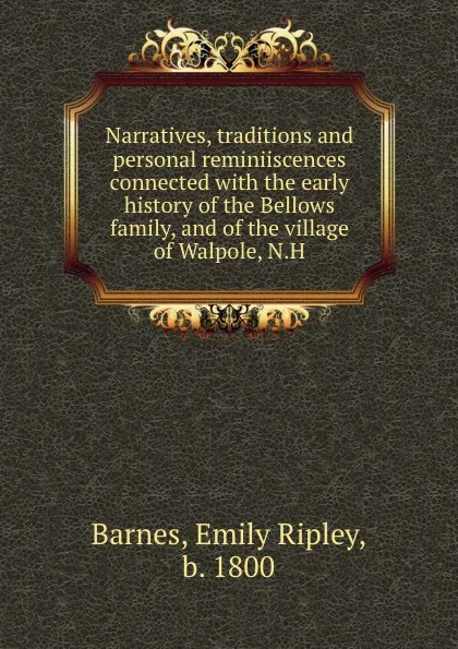 Обложка книги Narratives, traditions and personal reminiiscences connected with the early history of the Bellows family, and of the village of Walpole, N.H, Emily Ripley Barnes