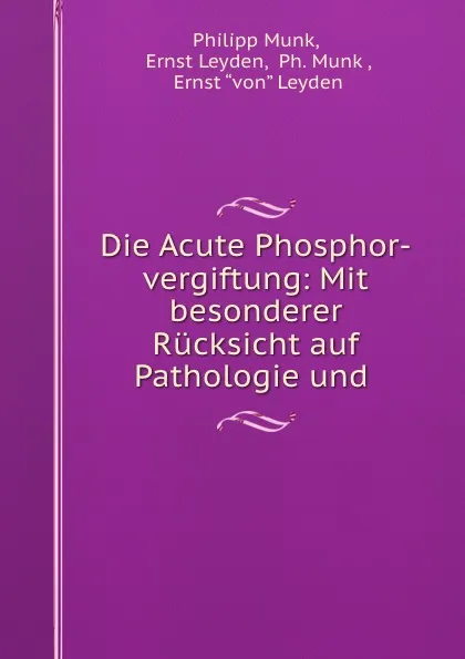 Обложка книги Die Acute Phosphor-vergiftung: Mit besonderer Rucksicht auf Pathologie und ., Philipp Munk