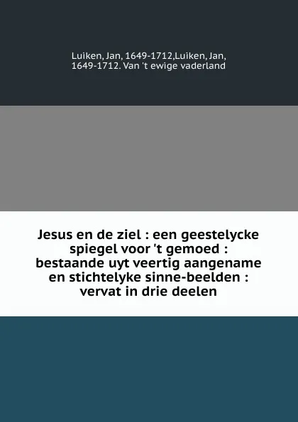 Обложка книги Jesus en de ziel : een geestelycke spiegel voor .t gemoed : bestaande uyt veertig aangename en stichtelyke sinne-beelden : vervat in drie deelen, Jan Luiken