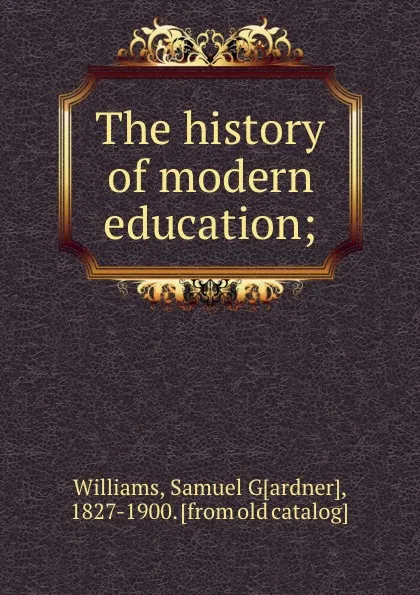 Обложка книги The history of modern education;, Samuel Gardner Williams