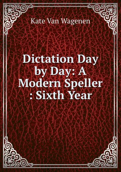 Обложка книги Dictation Day by Day: A Modern Speller : Sixth Year, Kate van Wagenen