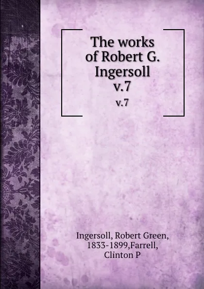 Обложка книги The works of Robert G. Ingersoll. v.7, Robert Green Ingersoll