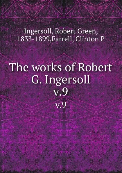 Обложка книги The works of Robert G. Ingersoll. v.9, Robert Green Ingersoll