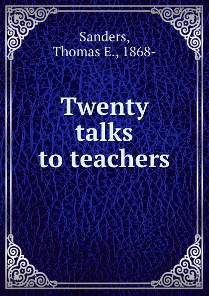 Обложка книги Twenty talks to teachers, Thomas E. Sanders