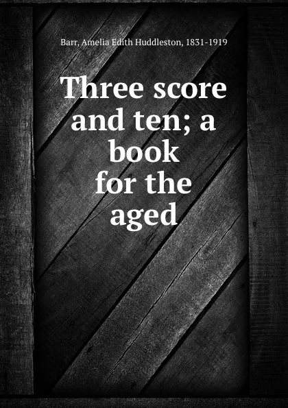 Обложка книги Three score and ten; a book for the aged, Amelia Edith Huddleston Barr