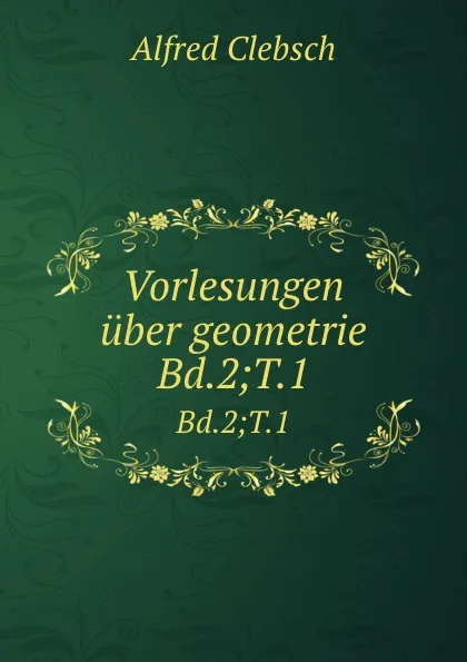 Обложка книги Vorlesungen uber geometrie. Bd.2;T.1, Alfred Clebsch