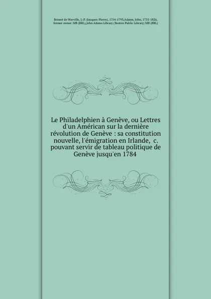 Обложка книги Le Philadelphien a Geneve, ou Lettres d.un American sur la derniere revolution de Geneve : sa constitution nouvelle, l.emigration en Irlande, .c. pouvant servir de tableau politique de Geneve jusqu.en 1784, Brissot de Warville