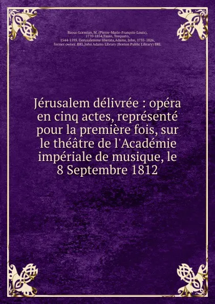 Обложка книги Jerusalem delivree : opera en cinq actes, represente pour la premiere fois, sur le theatre de l.Academie imperiale de musique, le 8 Septembre 1812, Pierre-Marie-François-Louis Baour-Lormian