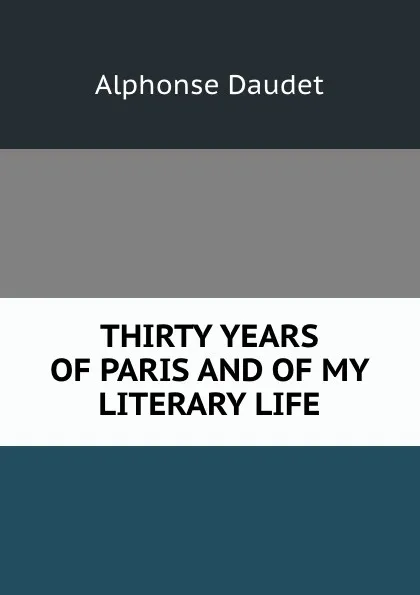 Обложка книги THIRTY YEARS OF PARIS AND OF MY LITERARY LIFE, Alphonse Daudet