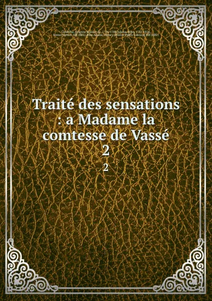 Обложка книги Traite des sensations : a Madame la comtesse de Vasse. 2, Etienne Bonnot de Condillac