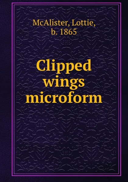 Обложка книги Clipped wings microform, Lottie McAlister